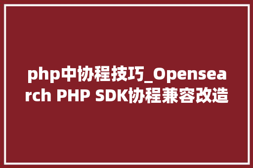 php中协程技巧_Opensearch PHP SDK协程兼容改造