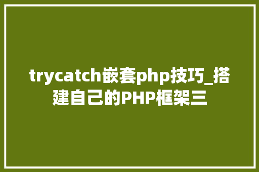 trycatch嵌套php技巧_搭建自己的PHP框架三