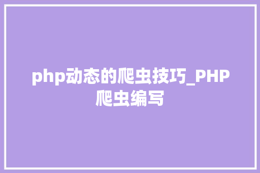 php动态的爬虫技巧_PHP爬虫编写