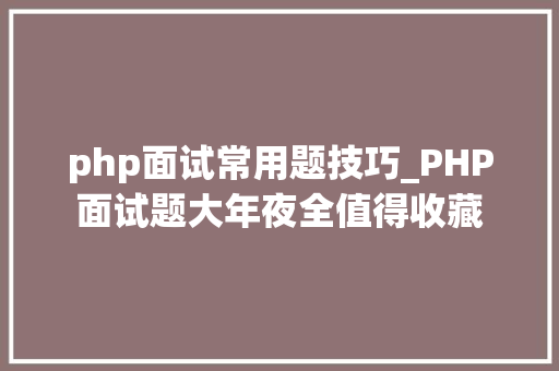 php面试常用题技巧_PHP面试题大年夜全值得收藏