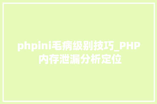 phpini毛病级别技巧_PHP 内存泄漏分析定位