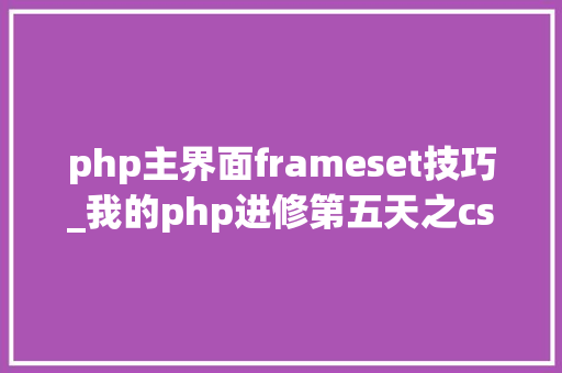 php主界面frameset技巧_我的php进修第五天之css篇 包括网页标准css根本