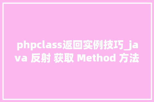 phpclass返回实例技巧_java 反射 获取 Method 方法返回值 class