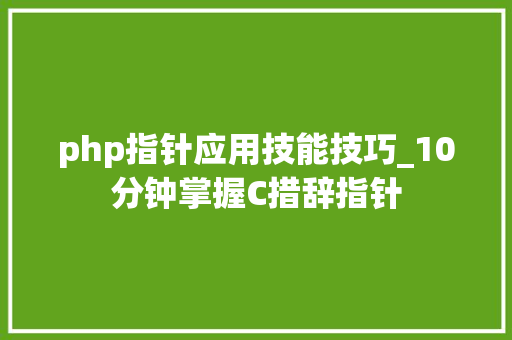 php指针应用技能技巧_10分钟掌握C措辞指针