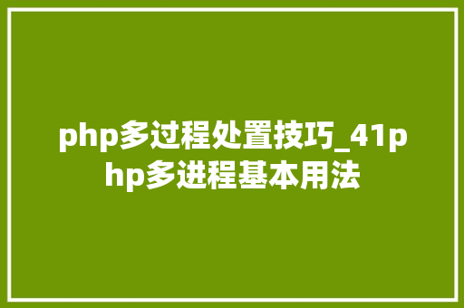 php多过程处置技巧_41php多进程基本用法