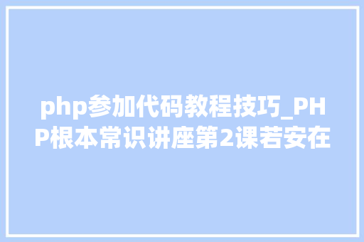 php参加代码教程技巧_PHP根本常识讲座第2课若安在HTML页面中嵌入PHP代码
