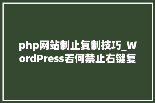 php网站制止复制技巧_WordPress若何禁止右键复制多种方法