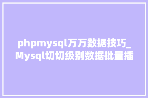 phpmysql万万数据技巧_Mysql切切级别数据批量插入只需简单三步