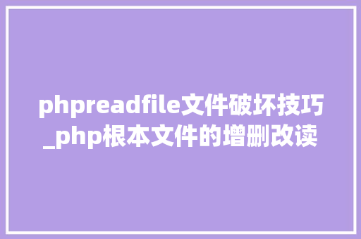 phpreadfile文件破坏技巧_php根本文件的增删改读