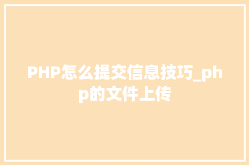 PHP怎么提交信息技巧_php的文件上传