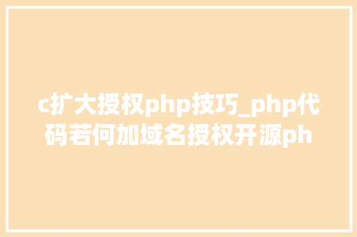 c扩大授权php技巧_php代码若何加域名授权开源php项目若何保护版权 商业授权