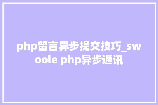 php留言异步提交技巧_swoole php异步通讯