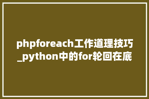 phpforeach工作道理技巧_python中的for轮回在底层是若何开展工作的