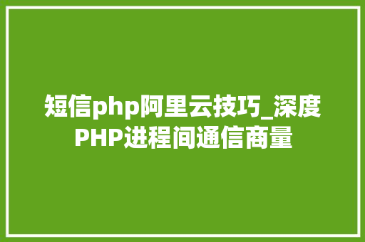 短信php阿里云技巧_深度PHP进程间通信商量