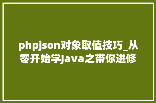 phpjson对象取值技巧_从零开始学Java之带你进修若何进行JSON解析