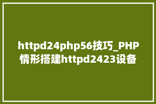httpd24php56技巧_PHP情形搭建httpd2423设备安装