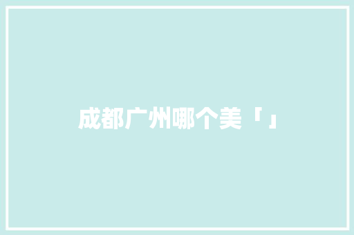 成都广州哪个美「」