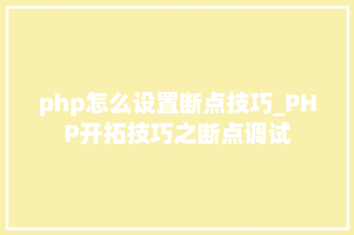 php怎么设置断点技巧_PHP开拓技巧之断点调试