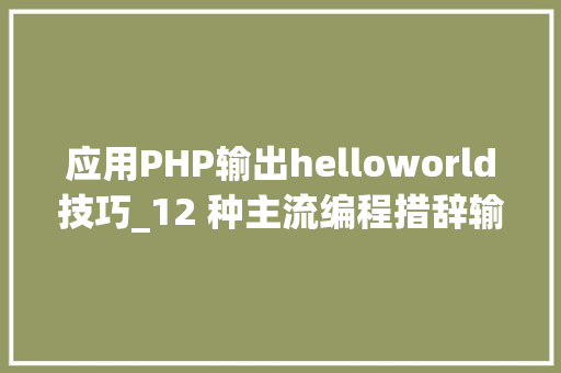 应用PHP输出helloworld技巧_12 种主流编程措辞输出Hello World你真的都邑了吗