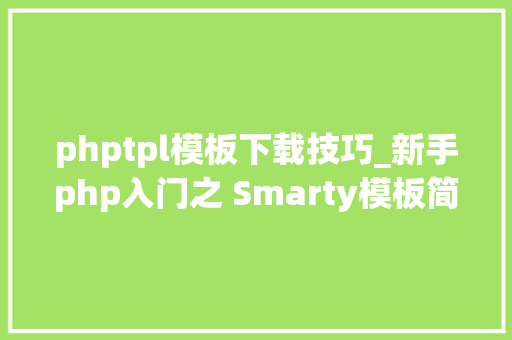 phptpl模板下载技巧_新手php入门之 Smarty模板简介及运用步骤