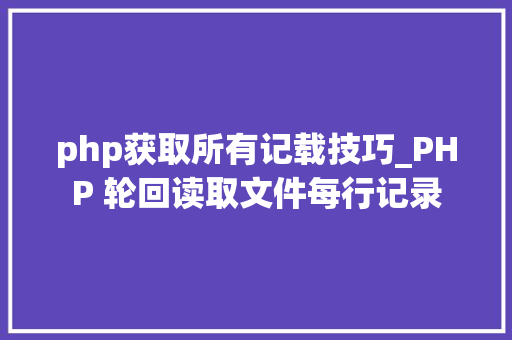 php获取所有记载技巧_PHP 轮回读取文件每行记录
