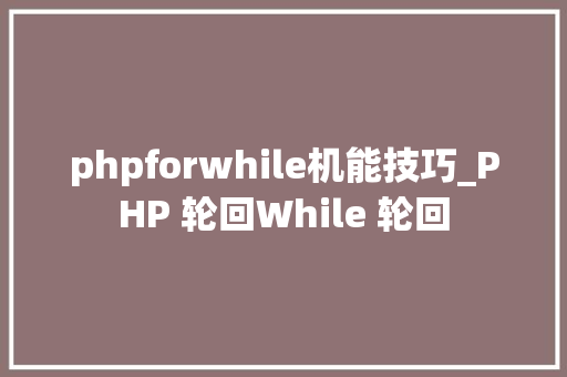 phpforwhile机能技巧_PHP 轮回While 轮回