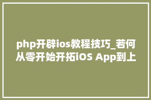 php开辟ios教程技巧_若何从零开始开拓iOS App到上架赚钱附完整源码