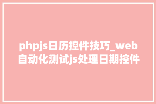 phpjs日历控件技巧_web自动化测试js处理日期控件