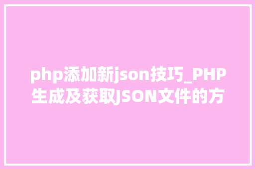 php添加新json技巧_PHP生成及获取JSON文件的方法