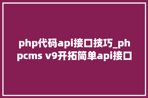 php代码api接口技巧_phpcms v9开拓简单api接口适用于小白