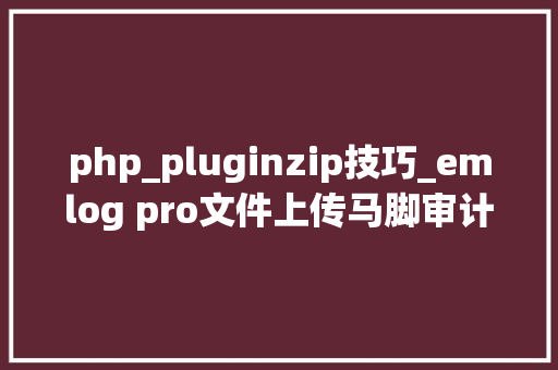 php_pluginzip技巧_emlog pro文件上传马脚审计CVE202344974CVE202344973