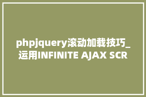 phpjquery滚动加载技巧_运用INFINITE AJAX SCROLL实现下拉加载效果