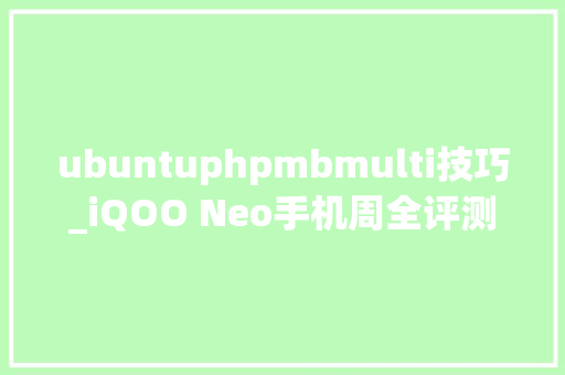 ubuntuphpmbmulti技巧_iQOO Neo手机周全评测1798元的骁龙845究竟有何魅力