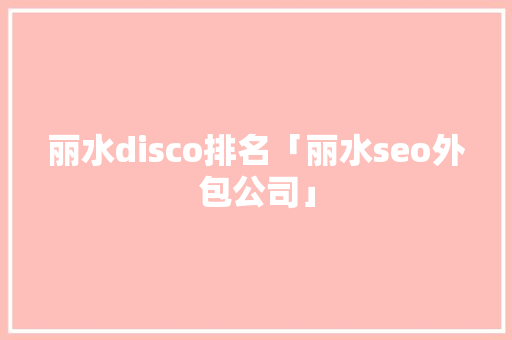 丽水disco排名「丽水seo外包公司」