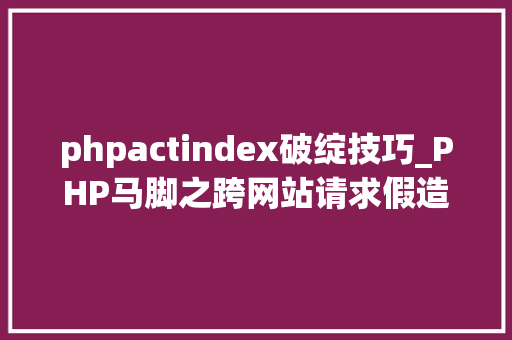 phpactindex破绽技巧_PHP马脚之跨网站请求假造