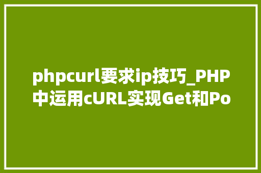 phpcurl要求ip技巧_PHP中运用cURL实现Get和Post请求的方法最全