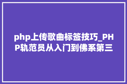 php上传歌曲标签技巧_PHP轨范员从入门到佛系第三十三弹PHP 文件上传