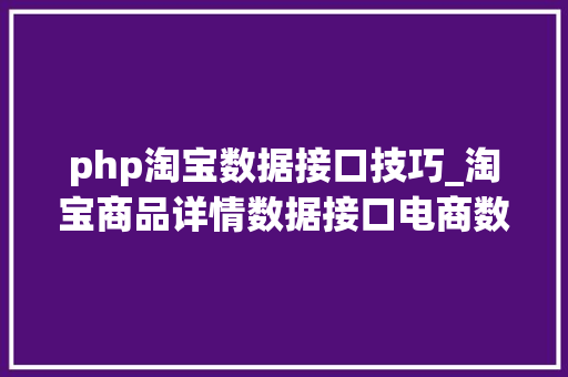 php淘宝数据接口技巧_淘宝商品详情数据接口电商数据营销的基石