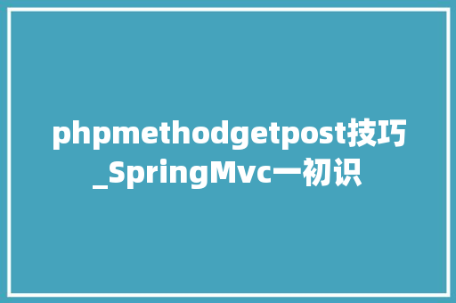 phpmethodgetpost技巧_SpringMvc一初识