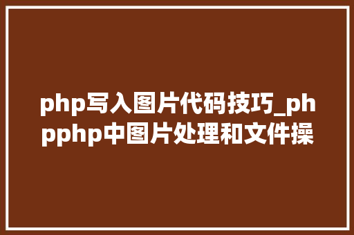 php写入图片代码技巧_phpphp中图片处理和文件操作的方法小结附代码