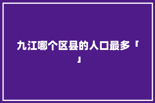 九江哪个区县的人口最多「」