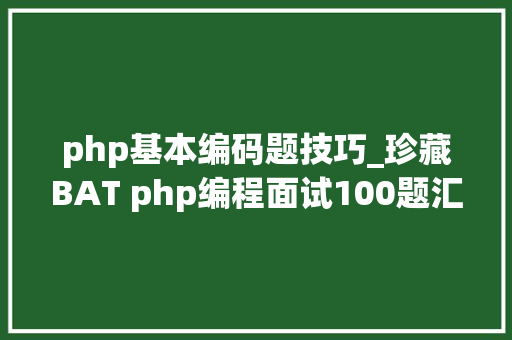 php基本编码题技巧_珍藏BAT php编程面试100题汇总一