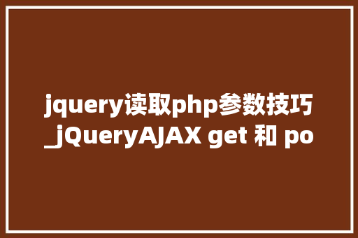 jquery读取php参数技巧_jQueryAJAX get 和 post 方法