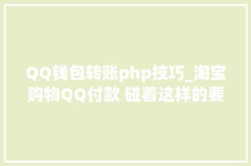 QQ钱包转账php技巧_淘宝购物QQ付款 碰着这样的要求你准许吗 QQ钱包转账php技巧_淘宝购物QQ付款 碰着这样的要求你准许吗 PHP教程