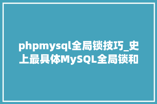 phpmysql全局锁技巧_史上最具体MySQL全局锁和表锁