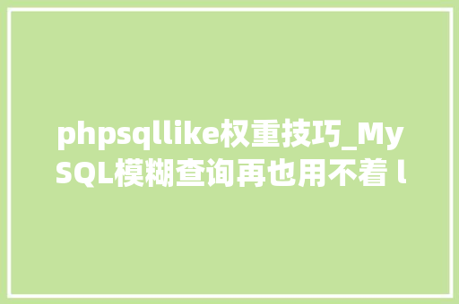 phpsqllike权重技巧_MySQL模糊查询再也用不着 like 了