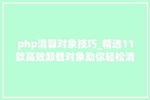 php清算对象技巧_精选11款高效卸载对象助你轻松清除软件残留