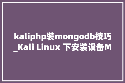 kaliphp装mongodb技巧_Kali Linux 下安装设备MongoDB数据库