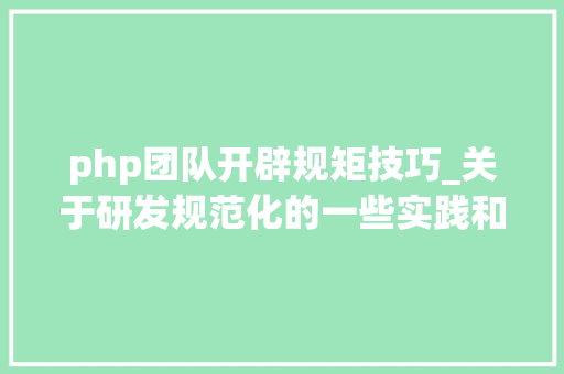 php团队开辟规矩技巧_关于研发规范化的一些实践和思虑