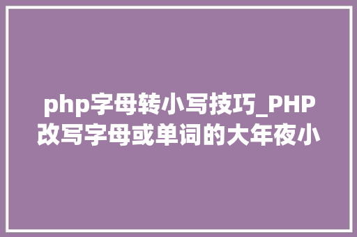 php字母转小写技巧_PHP改写字母或单词的大年夜小写